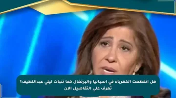 هل انقطعت الكهرباء في إسبانيا والبرتغال كما تنبأت ليلى عبداللطيف؟ تعرف على التفاصيل الآن